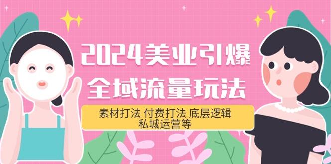 (9867期)2024美业-引爆全域流量玩法，素材打法 付费打法 底层逻辑 私城运营等(31节)-指尖网