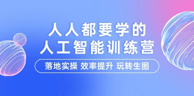 (9872期)人人都要学的-人工智能特训营，落地实操 效率提升 玩转生图(22节课)-指尖网