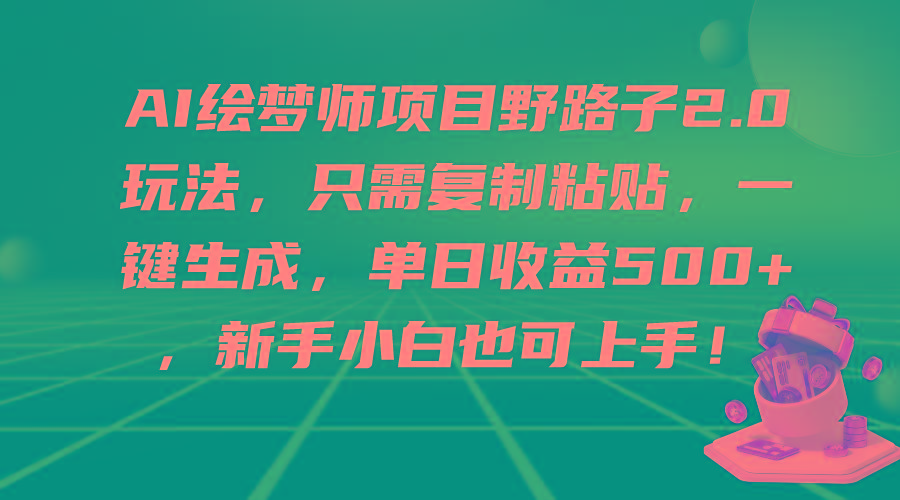 (9876期)AI绘梦师项目野路子2.0玩法，只需复制粘贴，一键生成，单日收益500+，新...-指尖网