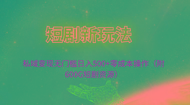 (9894期)短剧新玩法，私域变现无门槛日入500+零成本操作(附600G短剧资源)-指尖网