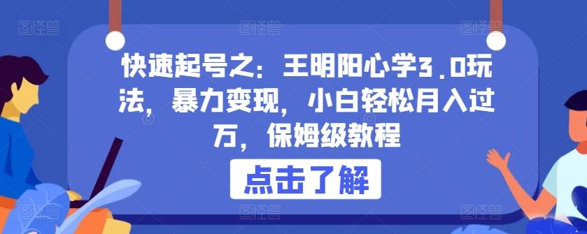 快速起号之：王明阳心学3.0玩法，暴力变现，小白轻松月入过万，保姆级教程【揭秘】-指尖网