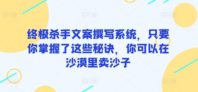 终极杀手文案撰写系统，只要你掌握了这些秘诀，你可以在沙漠里卖沙子-指尖网