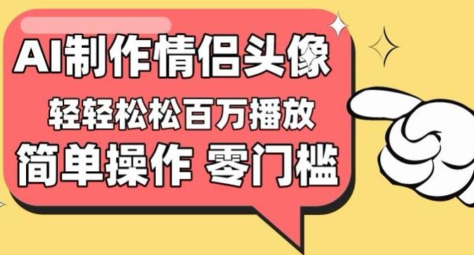 【零门槛高收益】情侣头像视频，播放量百万不是梦【揭秘】-指尖网