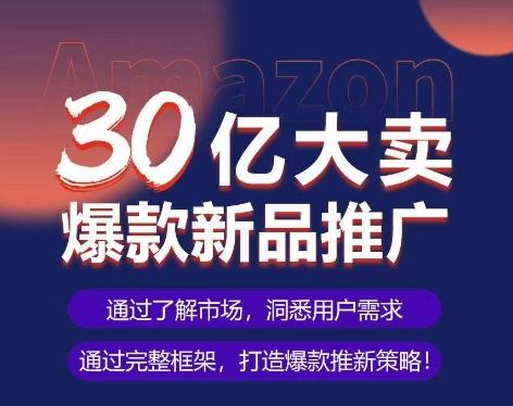 亚马逊·30亿大卖爆款新品推广，可复制、全程案例实操的爆款推新SOP-指尖网