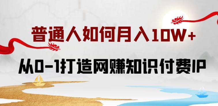 普通人如何打造知识付费IP月入10W+，从0-1打造网赚知识付费IP，小白喂饭级教程【揭秘】-指尖网