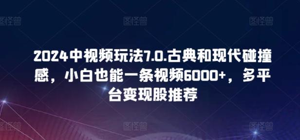 2024中视频玩法7.0.古典和现代碰撞感，小白也能一条视频6000+，多平台变现【揭秘】-指尖网