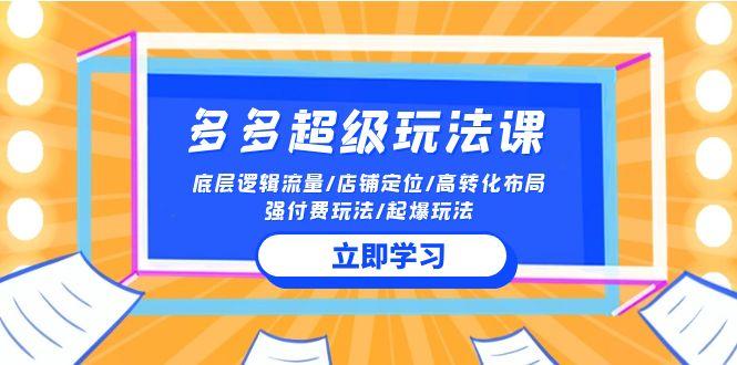 (10011期)2024多多 超级玩法课 流量底层逻辑/店铺定位/高转化布局/强付费/起爆玩法-指尖网