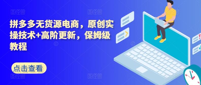 拼多多无货源电商，原创实操技术+高阶更新，保姆级教程-指尖网