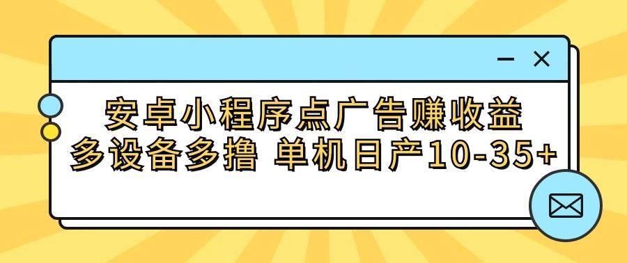 安卓小程序点广告赚收益，多设备多撸 单机日产10-35+-指尖网