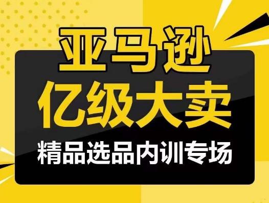 亚马逊亿级大卖-精品选品内训专场，亿级卖家分享选品成功之道-指尖网