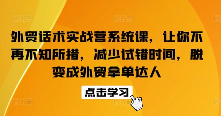 外贸话术实战营系统课，让你不再不知所措，减少试错时间，脱变成外贸拿单达人-指尖网