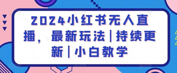 2024小红书无人直播，最新玩法|持续更新|小白教学-指尖网