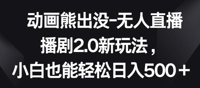 动画熊出没-无人直播播剧2.0新玩法，小白也能轻松日入500+【揭秘】-指尖网