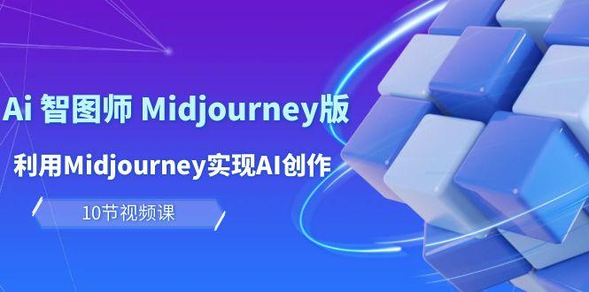 (10066期)玩赚Ai 智图师 Midjourney版：利用Midjourney实现AI创作及变现(10节课)-指尖网