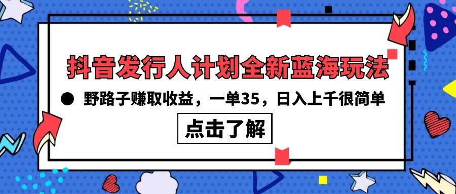 (10067期)抖音发行人计划全新蓝海玩法，野路子赚取收益，一单35，日入上千很简单!-指尖网