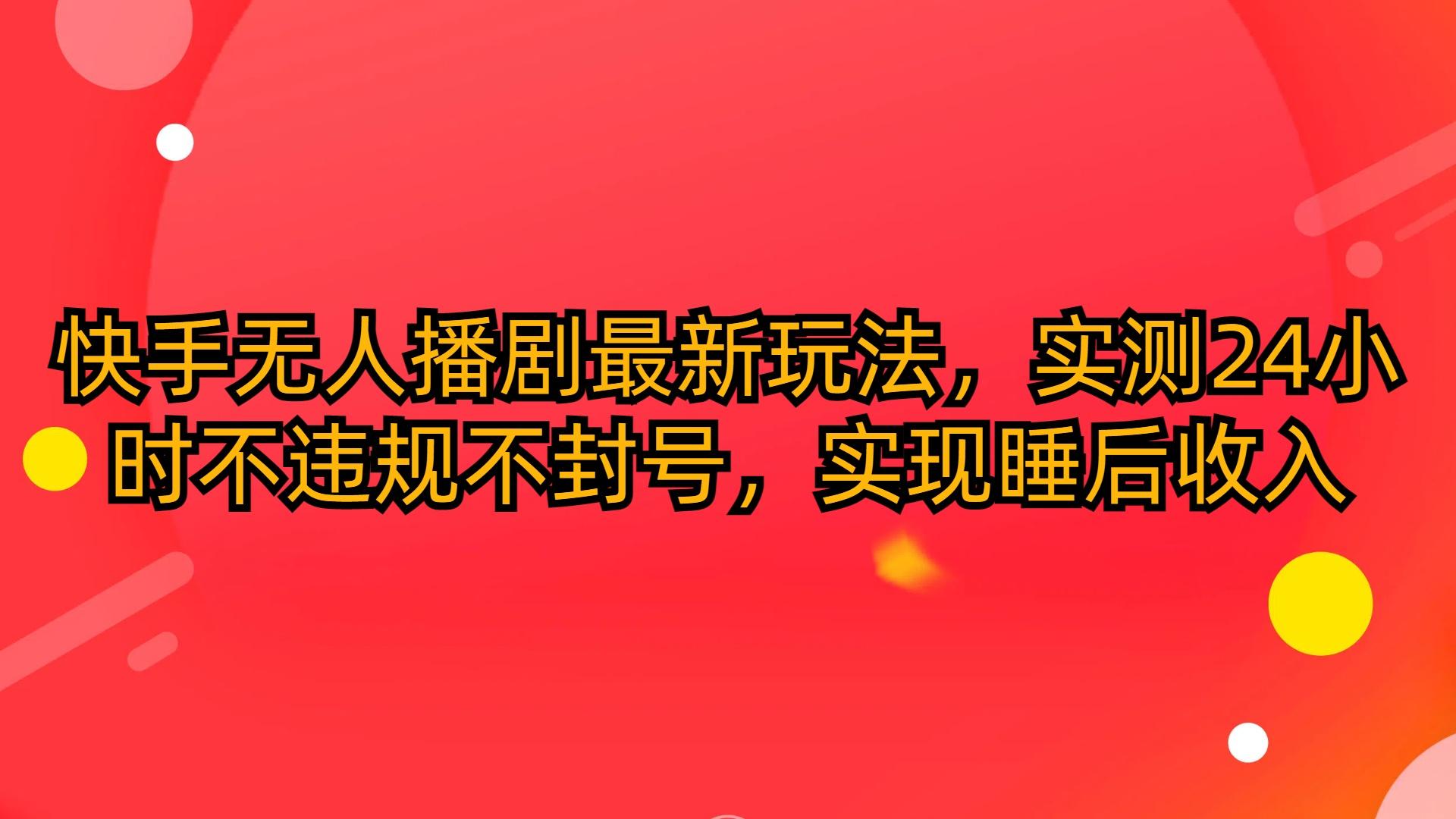 (10068期)快手无人播剧最新玩法，实测24小时不违规不封号，实现睡后收入-指尖网