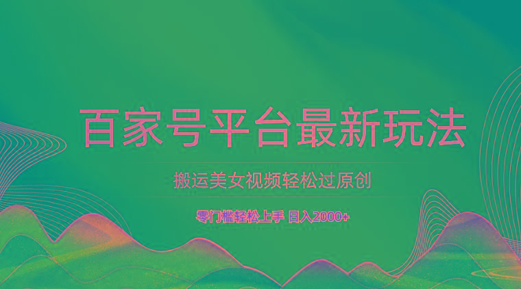 百家号平台搬运美女视频轻松过原创最新玩法，零门槛轻松上手，日入2000+ 可批量-指尖网