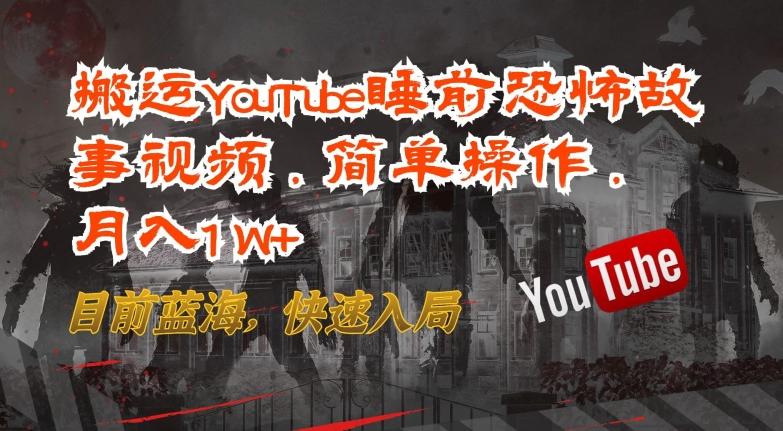 搬运YouTube睡前恐怖故事视频，简单操作，月入1W+，目前蓝海，快速入局【揭秘】-指尖网