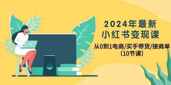 2024年最新小红书变现课，从0到1电商/买手带货/接商单(10节课)-指尖网