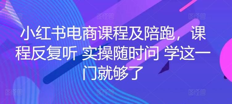 小红书电商课程及陪跑，课程反复听 实操随时问 学这一门就够了-指尖网