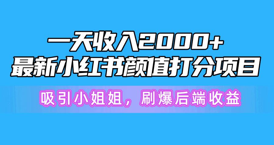 一天收入2000+，最新小红书颜值打分项目，吸引小姐姐，刷爆后端收益-指尖网