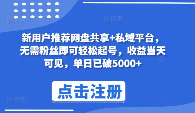 新用户推荐网盘共享+私域平台，无需粉丝即可轻松起号，收益当天可见，单日已破5000+【揭秘】-指尖网