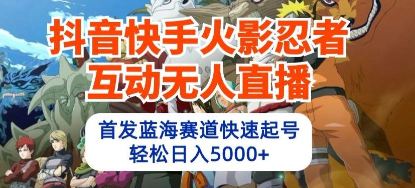 抖音快手火影忍者互动无人直播，首发蓝海赛道快速起号，轻松日入5000+【揭秘】-指尖网