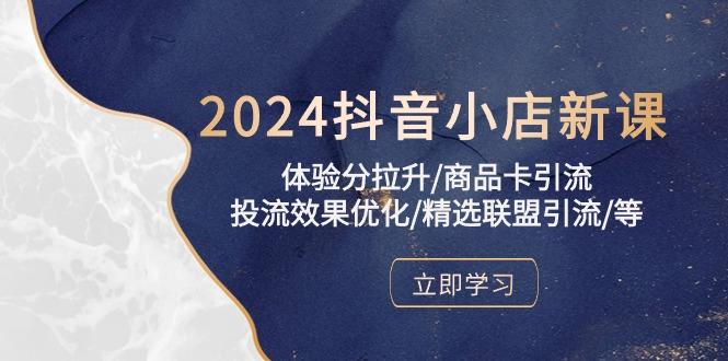 2024抖音小店新课，体验分拉升/商品卡引流/投流效果优化/精选联盟引流/等-指尖网