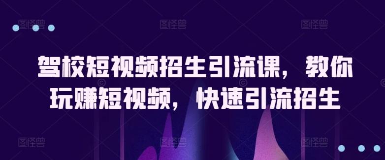 驾校短视频招生引流课，教你玩赚短视频，快速引流招生-指尖网