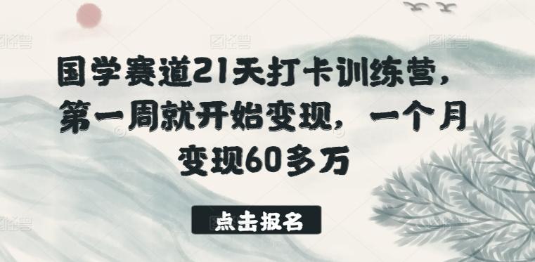 国学赛道21天打卡训练营，第一周就开始变现，一个月变现60多万-指尖网