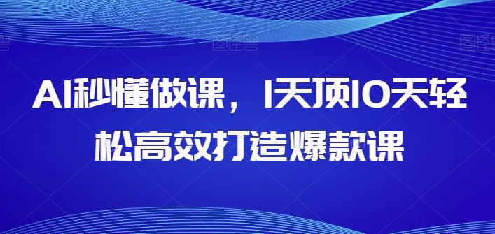 AI秒懂做课，1天顶10天轻松高效打造爆款课-指尖网