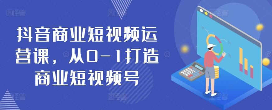 抖音商业短视频运营课，从0-1打造商业短视频号-指尖网