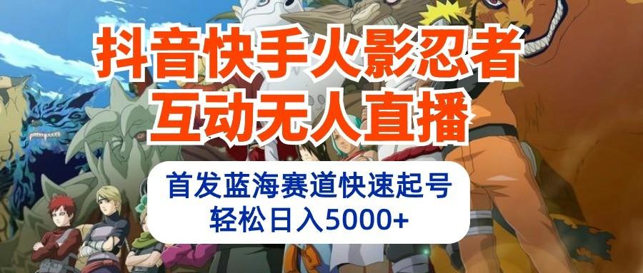 抖音快手火影忍者互动无人直播，首发蓝海赛道快速起号，轻松日入5000+-指尖网