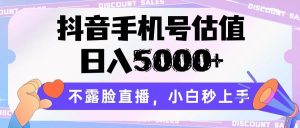 抖音手机号估值，日入5000+，不露脸直播，小白秒上手-指尖网