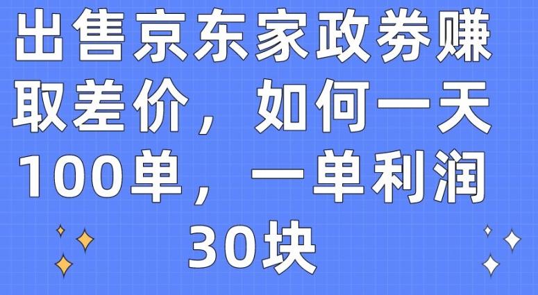 出售京东家政劵赚取差价，如何一天100单，一单利润30块【揭秘】-指尖网