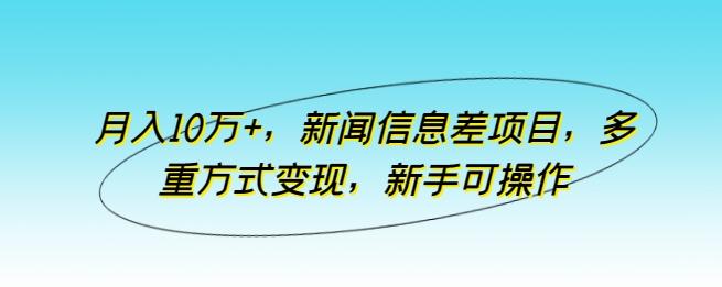 月入10万+，新闻信息差项目，多重方式变现，新手可操作【揭秘】-指尖网