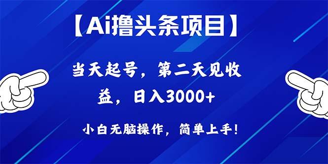 Ai撸头条，当天起号，第二天见收益，日入3000+-指尖网