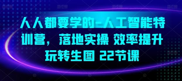 人人都要学的-人工智能特训营，落地实操 效率提升 玩转生图(22节课)-指尖网