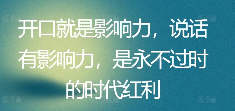 开口就是影响力，说话有影响力，是永不过时的时代红利-指尖网