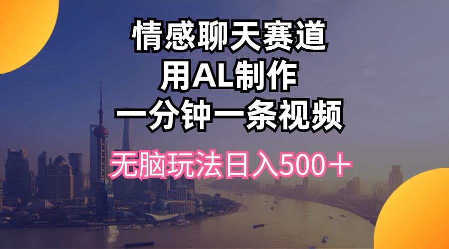 情感聊天赛道用al制作一分钟一条视频无脑玩法日入500＋-指尖网