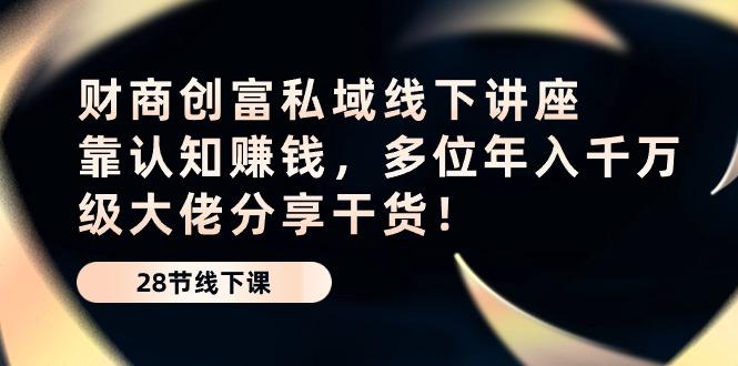 财商·创富私域线下讲座：靠认知赚钱，多位年入千万级大佬分享干货！-指尖网