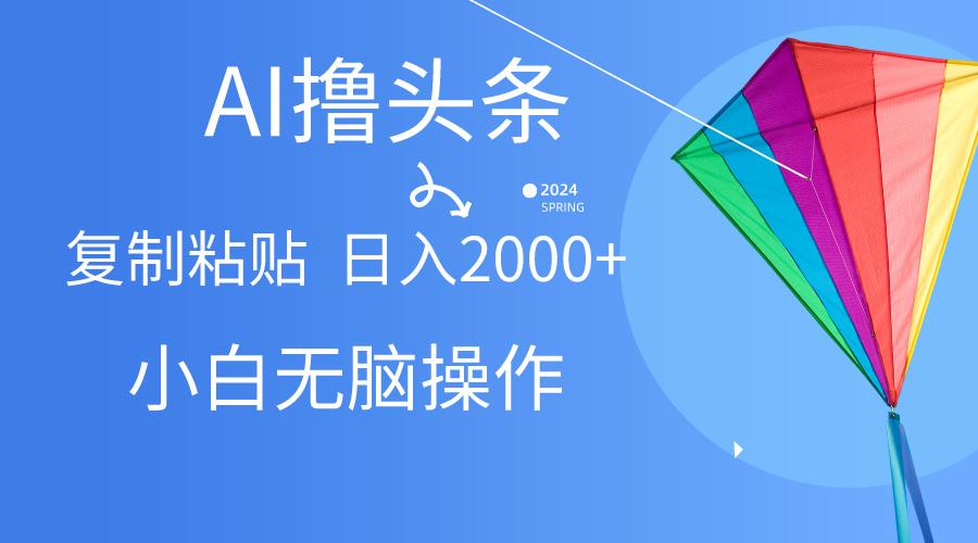 AI一键生成爆款文章撸头条,无脑操作，复制粘贴轻松,日入2000+-指尖网