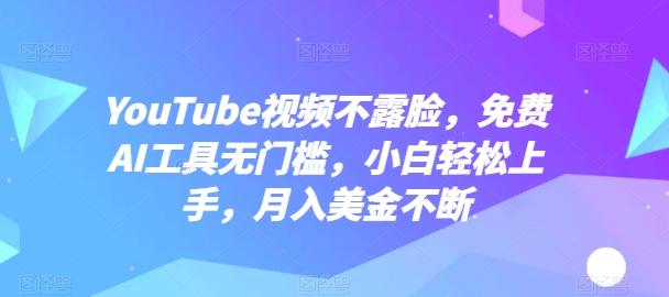 YouTube视频不露脸，免费AI工具无门槛，小白轻松上手，月入美金不断【揭秘】-指尖网