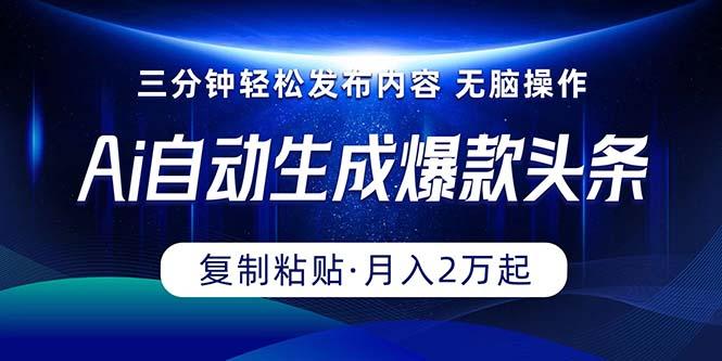 Ai一键自动生成爆款头条，三分钟快速生成，复制粘贴即可完成， 月入2万+-指尖网