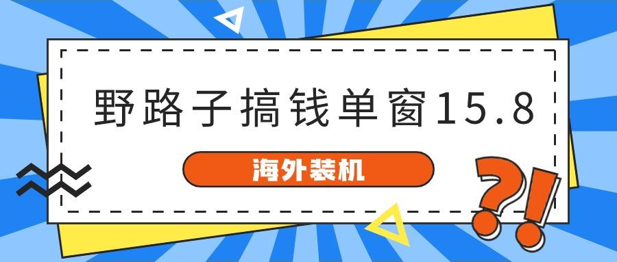 海外装机，野路子搞钱，单窗口15.8，亲测已变现10000+-指尖网