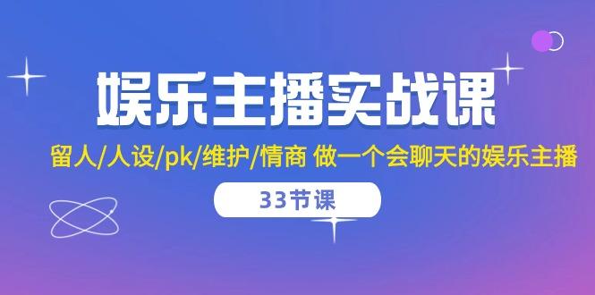 娱乐主播实战课  留人/人设/pk/维护/情商 做一个会聊天的娱乐主播-33节课-指尖网