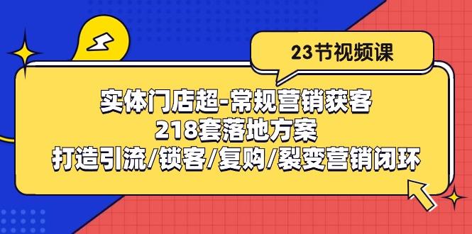 实体门店超-常规营销获客：218套落地方案/打造引流/锁客/复购/裂变营销-指尖网