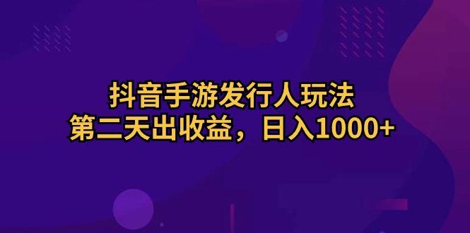 抖音手游发行人玩法，第二天出收益，日入1000+-指尖网