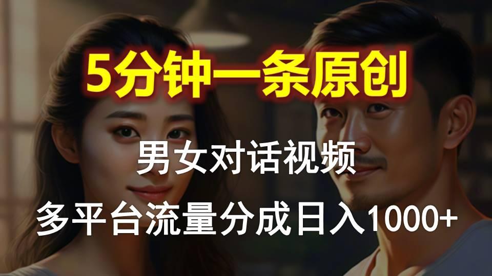 男女对话，5分钟1条原创视频，多平台流量分成，日入1000+-指尖网