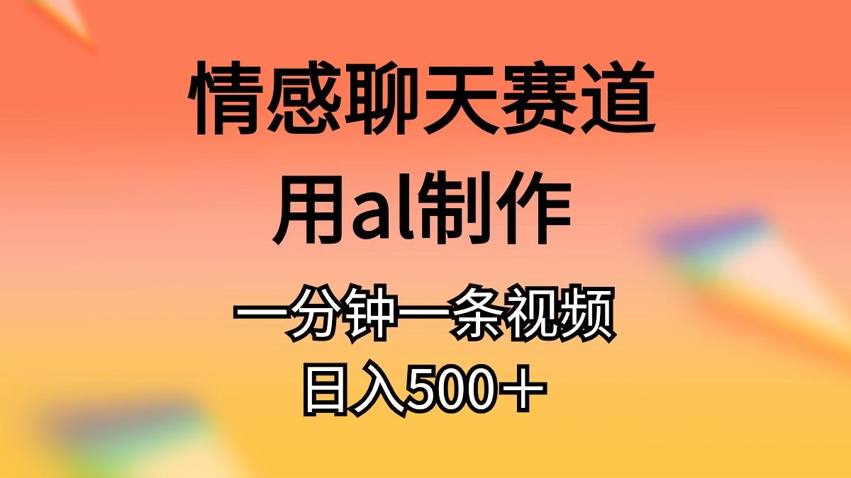 情感聊天赛道用al制作一分钟一条视频日入500＋-指尖网